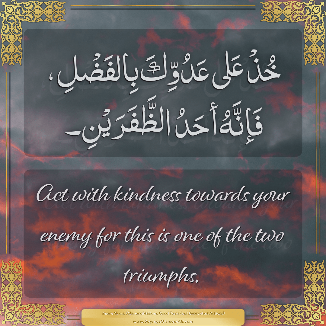 Act with kindness towards your enemy for this is one of the two triumphs.